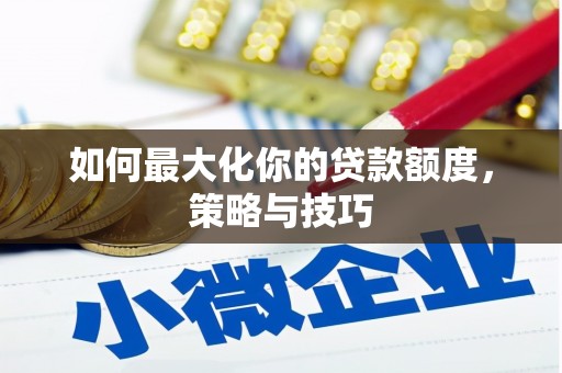 循化如何最大化你的贷款额度，策略与技巧