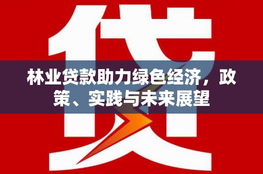 循化林业贷款助力绿色经济，政策、实践与未来展望