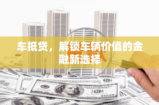 循化车抵贷，解锁车辆价值的金融新选择