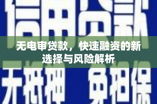 循化无电审贷款，快速融资的新选择与风险解析
