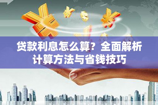 循化贷款利息怎么算？全面解析计算方法与省钱技巧