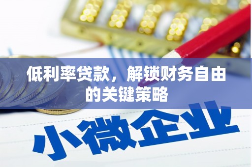 循化低利率贷款，解锁财务自由的关键策略