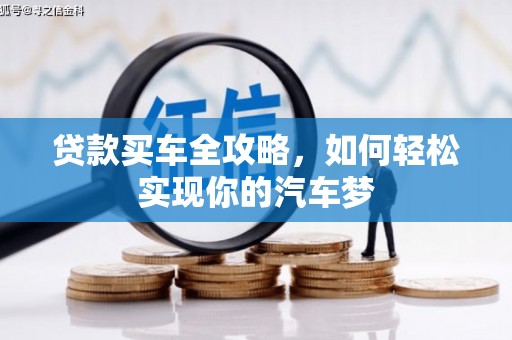 循化贷款买车全攻略，如何轻松实现你的汽车梦