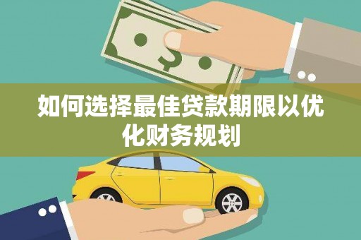 循化如何选择最佳贷款期限以优化财务规划