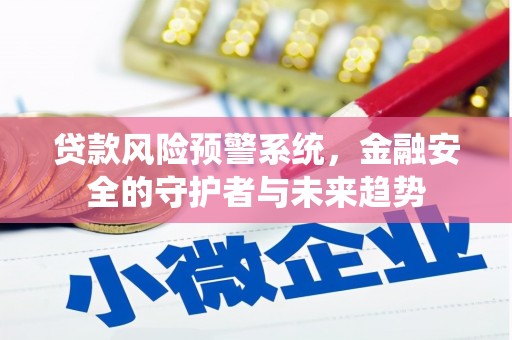 循化贷款风险预警系统，金融安全的守护者与未来趋势