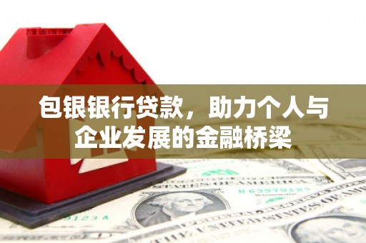 循化包银银行贷款，助力个人与企业发展的金融桥梁