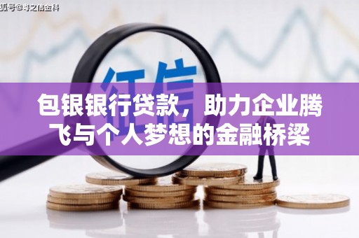 循化包银银行贷款，助力企业腾飞与个人梦想的金融桥梁