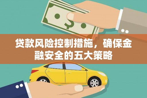 循化贷款风险控制措施，确保金融安全的五大策略