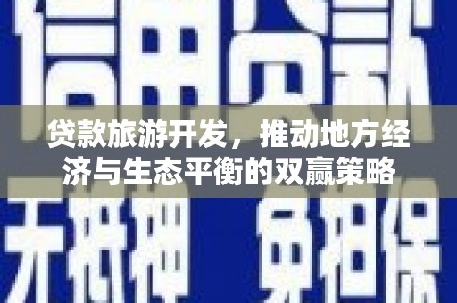 循化贷款旅游开发，推动地方经济与生态平衡的双赢策略