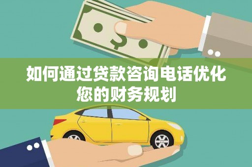 循化如何通过贷款咨询电话优化您的财务规划
