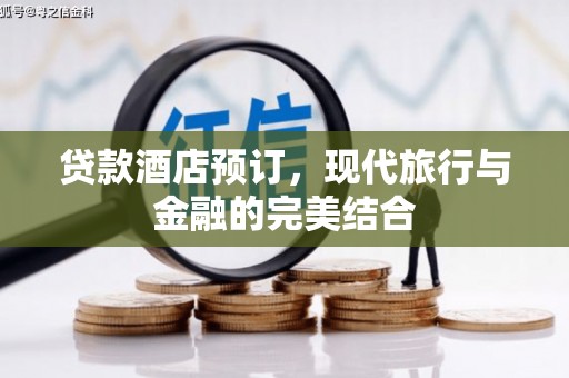 循化贷款酒店预订，现代旅行与金融的完美结合