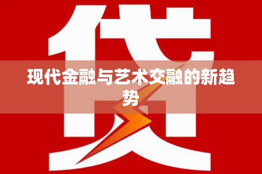 循化现代金融与艺术交融的新趋势
