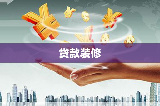 循化贷款装修