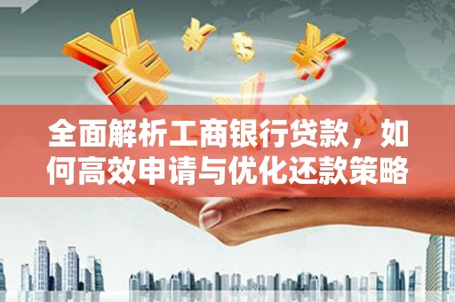 循化全面解析工商银行贷款，如何高效申请与优化还款策略