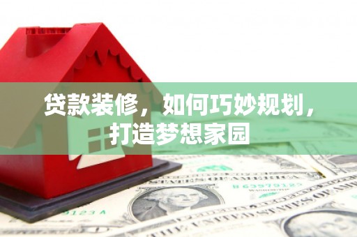 循化贷款装修，如何巧妙规划，打造梦想家园