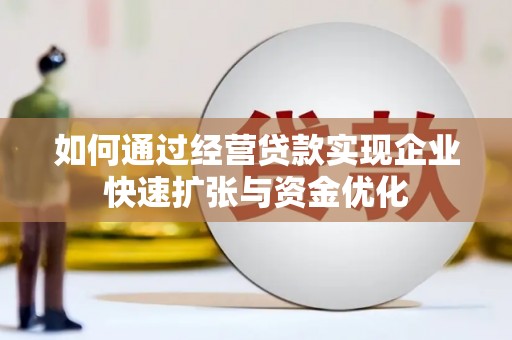 循化如何通过经营贷款实现企业快速扩张与资金优化