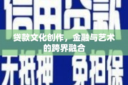 循化贷款文化创作，金融与艺术的跨界融合
