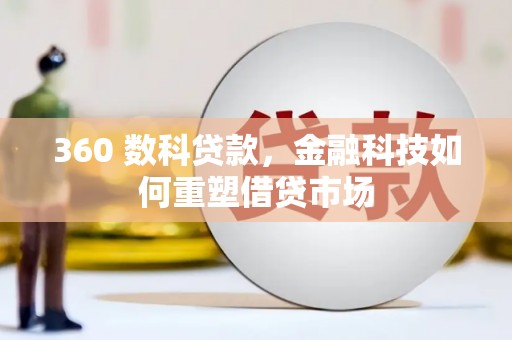 循化360 数科贷款，金融科技如何重塑借贷市场