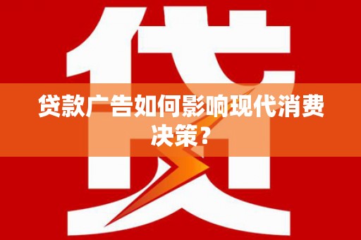 循化贷款广告如何影响现代消费决策？