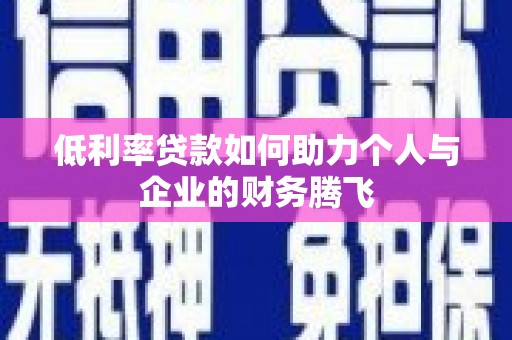 循化低利率贷款如何助力个人与企业的财务腾飞