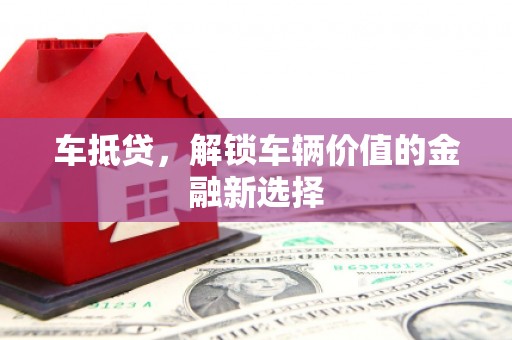 循化车抵贷，解锁车辆价值的金融新选择