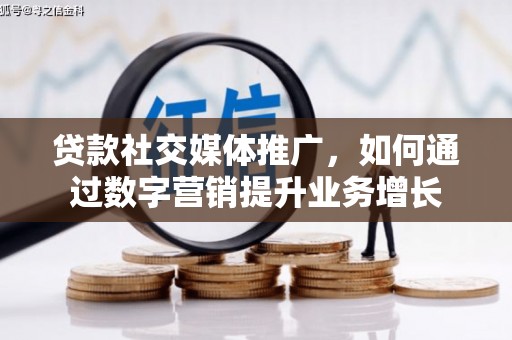 循化贷款社交媒体推广，如何通过数字营销提升业务增长