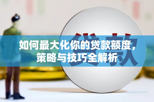 循化如何最大化你的贷款额度，策略与技巧全解析