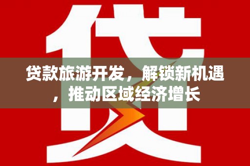循化贷款旅游开发，解锁新机遇，推动区域经济增长