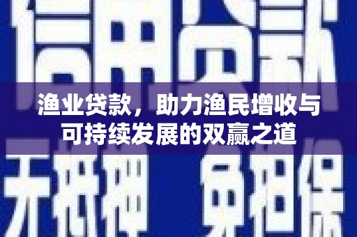 循化渔业贷款，助力渔民增收与可持续发展的双赢之道