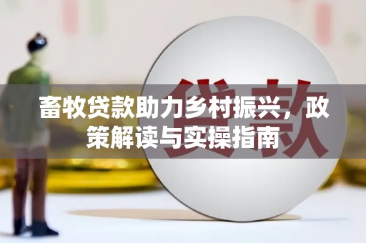 循化畜牧贷款助力乡村振兴，政策解读与实操指南