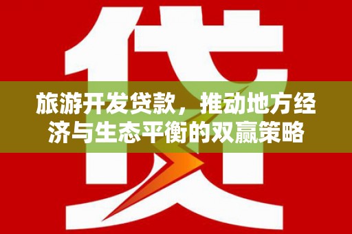 循化旅游开发贷款，推动地方经济与生态平衡的双赢策略