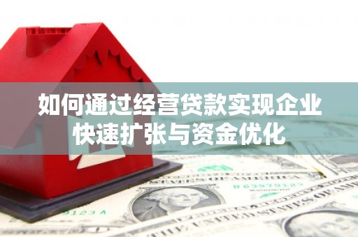 循化如何通过经营贷款实现企业快速扩张与资金优化