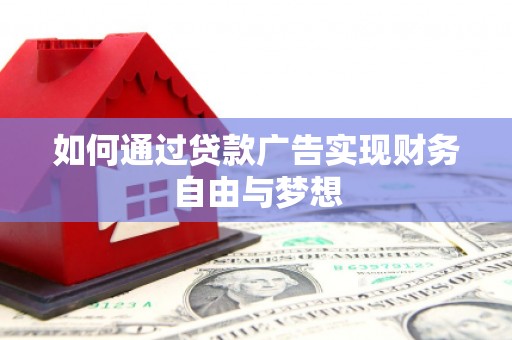 循化如何通过贷款广告实现财务自由与梦想