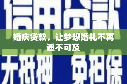 循化婚庆贷款，让梦想婚礼不再遥不可及