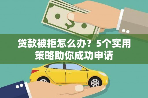 循化贷款被拒怎么办？5个实用策略助你成功申请