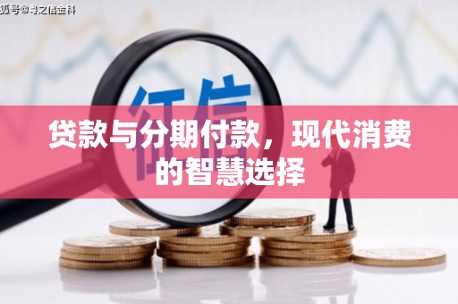 循化贷款与分期付款，现代消费的智慧选择