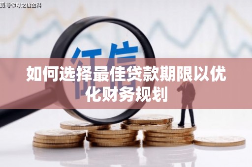 循化如何选择最佳贷款期限以优化财务规划