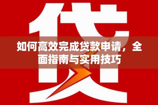 循化如何高效完成贷款申请，全面指南与实用技巧