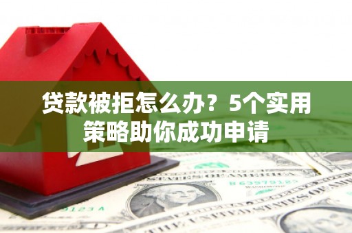 循化贷款被拒怎么办？5个实用策略助你成功申请