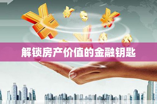循化解锁房产价值的金融钥匙