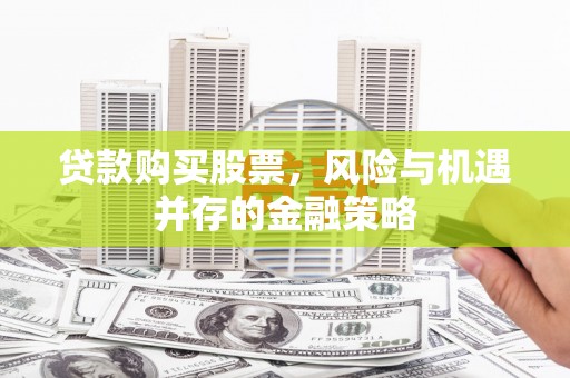 循化贷款购买股票，风险与机遇并存的金融策略
