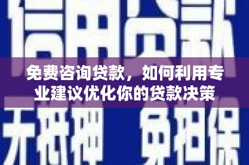 循化免费咨询贷款，如何利用专业建议优化你的贷款决策