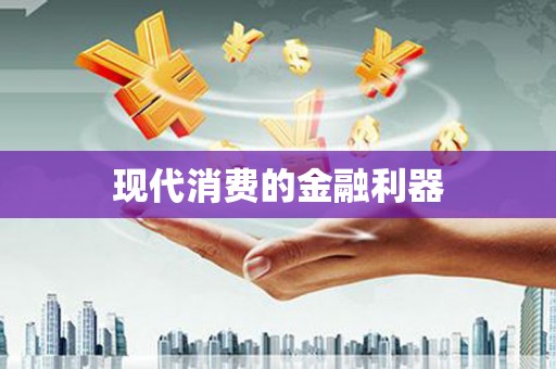循化现代消费的金融利器