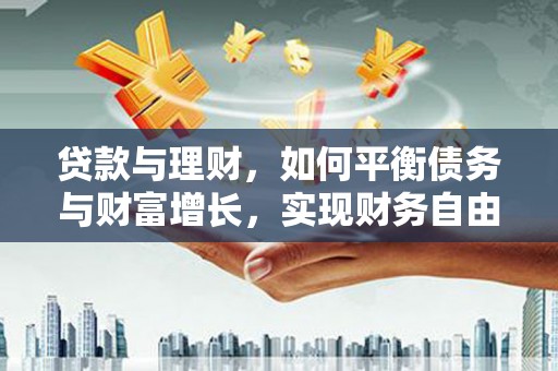循化贷款与理财，如何平衡债务与财富增长，实现财务自由