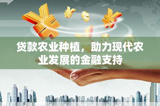 循化贷款农业种植，助力现代农业发展的金融支持