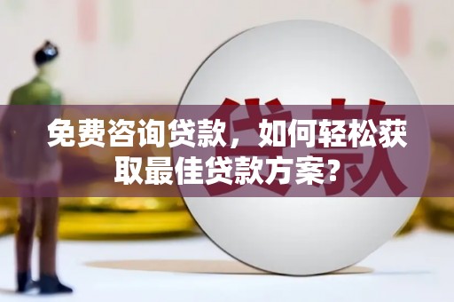 循化免费咨询贷款，如何轻松获取最佳贷款方案？