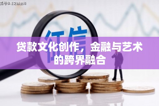 循化贷款文化创作，金融与艺术的跨界融合