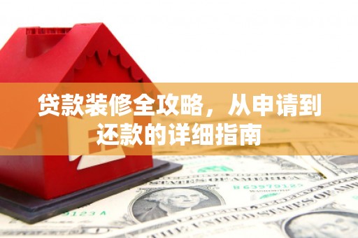 循化贷款装修全攻略，从申请到还款的详细指南